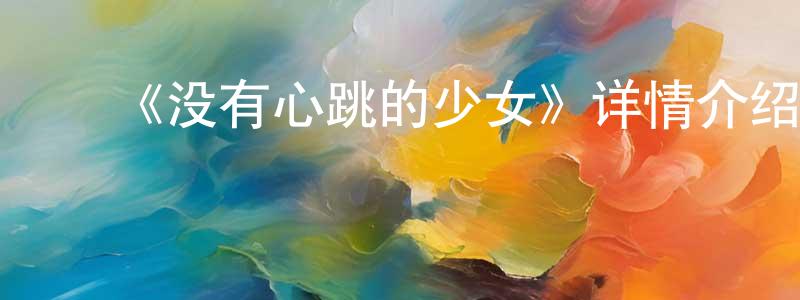 陈新意的动漫综艺大全,《没有心跳的少女》详情介绍_没有心跳的少女已完结在线观看_没有心跳的少女迅雷下载_日漫